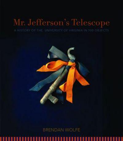 Mr. Jefferson’s Telescope: A History of the University of Virginia in One Hundred Objects