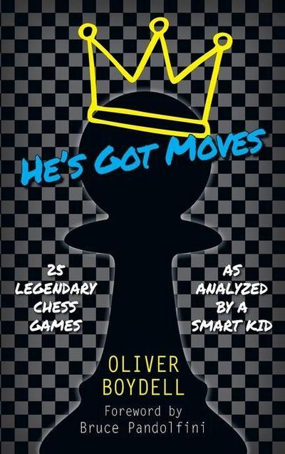 He’s Got Moves: 25 Legendary Chess Games (As Analyzed by a Smart Kid)