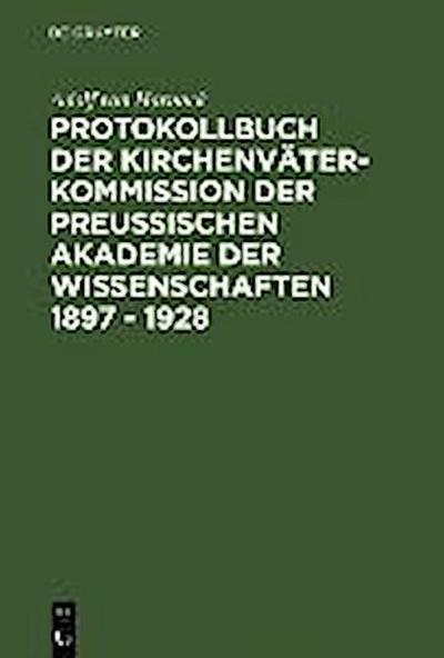 Protokollbuch der Kirchenväter-Kommission der Preußischen Akademie der Wissenschaften 1897 - 1928