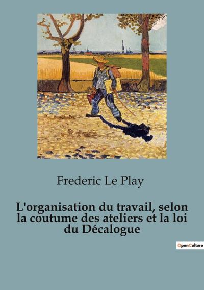 L’organisation du travail, selon la coutume des ateliers et la loi du Décalogue