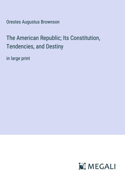 The American Republic; Its Constitution, Tendencies, and Destiny