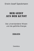 Der Geist aus der Kunst: Das unverstandene Wissen und die gefühlte Energie. Essays
