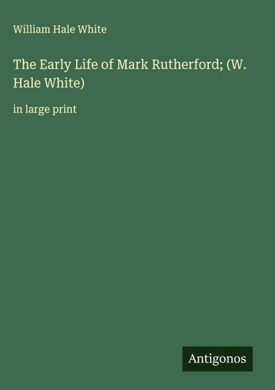 The Early Life of Mark Rutherford; (W. Hale White)