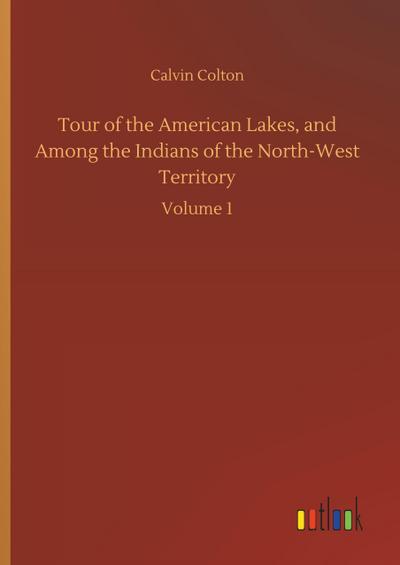 Tour of the American Lakes, and Among the Indians of the North-West Territory
