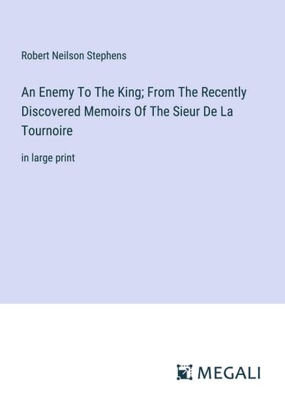 An Enemy To The King; From The Recently Discovered Memoirs Of The Sieur De La Tournoire