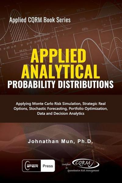 Applied Analytics - Probability Distribution: Applying Monte Carlo Risk Simulation, Strategic Real Options, Stochastic Forecasting, Portfolio Optimiza