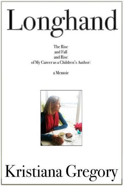 Longhand: The Rise & Fall & Rise of My Career as a Children’s Book Author, a Memoir