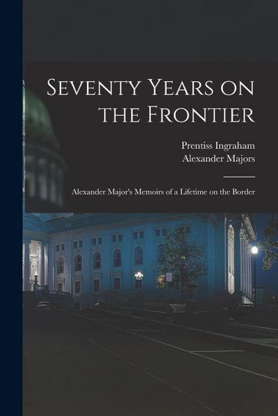 Seventy Years on the Frontier; Alexander Major’s Memoirs of a Lifetime on the Border