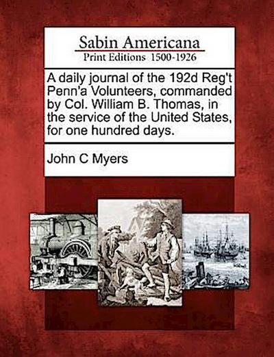 A Daily Journal of the 192d Reg’t Penn’a Volunteers, Commanded by Col. William B. Thomas, in the Service of the United States, for One Hundred Days.