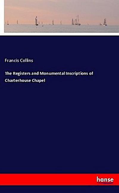 The Registers and Monumental Inscriptions of Charterhouse Chapel