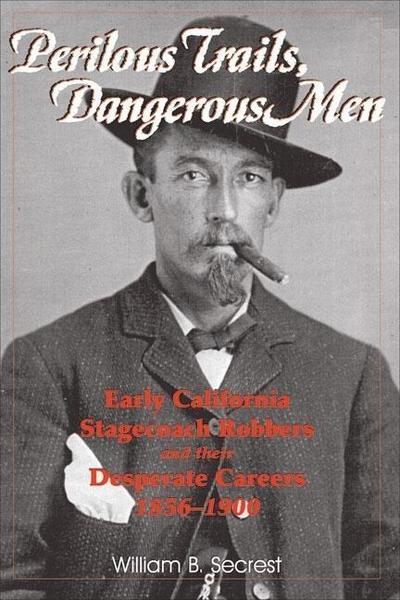 Perilous Trails, Dangerous Men: Early California Stagecoach Robbers and Their Desperate Careers 1856-1900