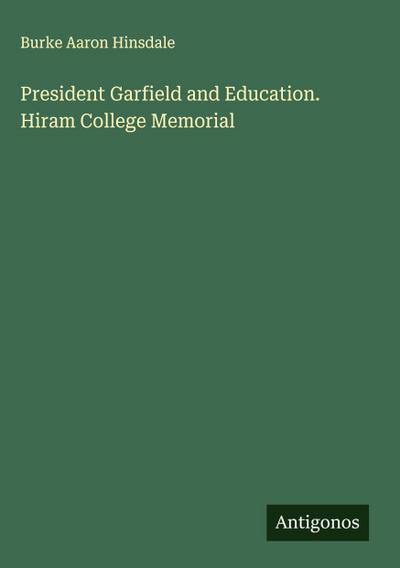 President Garfield and Education. Hiram College Memorial