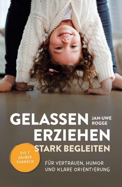 Gelassen erziehen, stark begleiten - Die 7 Zauberformeln für Vertrauen, Humor und klare Orientierung