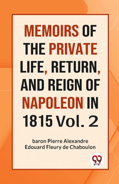 MEMOIRS OF THE PRIVATE LIFE, RETURN, AND REIGN OF NAPOLEON IN 1815 Vol. 2