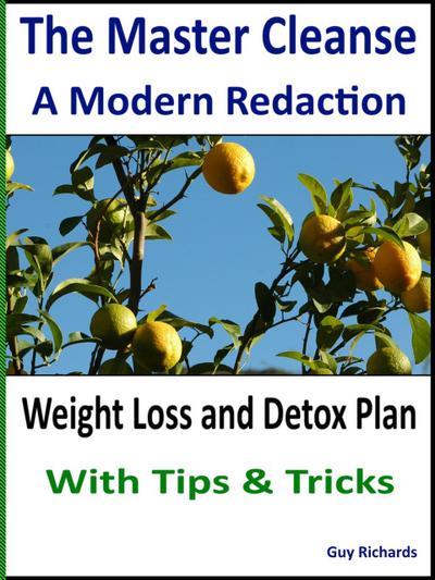 The Master Cleanse - A Modern Redaction, Weight Loss and Detox Plan with Tips and Tricks