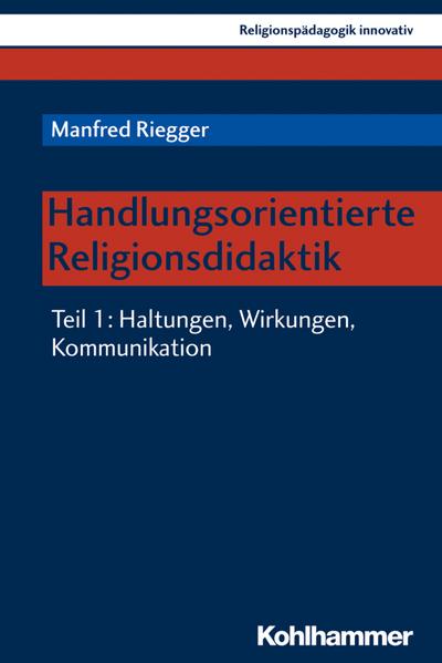Handlungsorientierte Religionsdidaktik: Teil 1: Haltungen, Wirkungen, Kommunikation (Religionspädagogik innovativ, 27, Band 27)