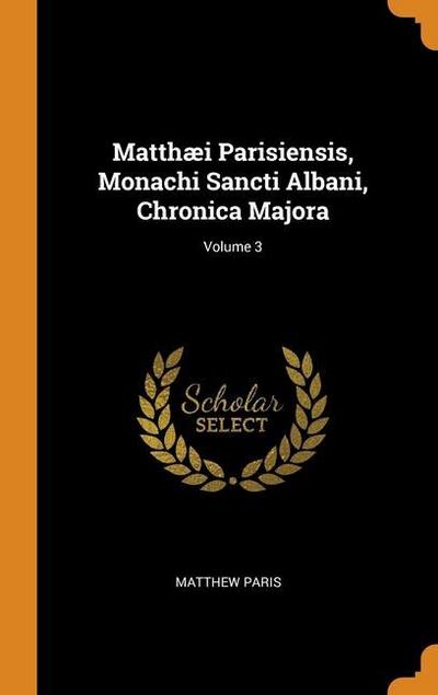 Matthæi Parisiensis, Monachi Sancti Albani, Chronica Majora; Volume 3