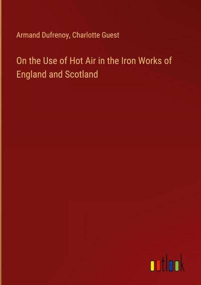 On the Use of Hot Air in the Iron Works of England and Scotland