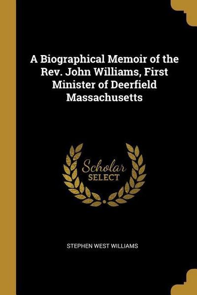 A Biographical Memoir of the Rev. John Williams, First Minister of Deerfield Massachusetts