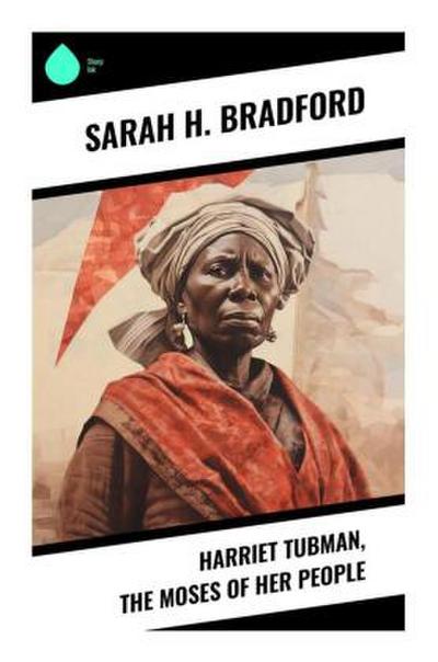 Harriet Tubman, The Moses of Her People