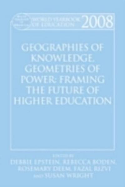 World Yearbook of Education 2008: Geographies of Knowledge, Geometries of Power: Framing the Future of Higher Education