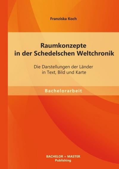 Raumkonzepte in der Schedelschen Weltchronik: Die Darstellungen der Länder in Text, Bild und Karte