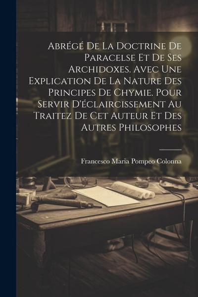 Abrégé De La Doctrine De Paracelse Et De Ses Archidoxes. Avec Une Explication De La Nature Des Principes De Chymie. Pour Servir D’éclaircissement Au T