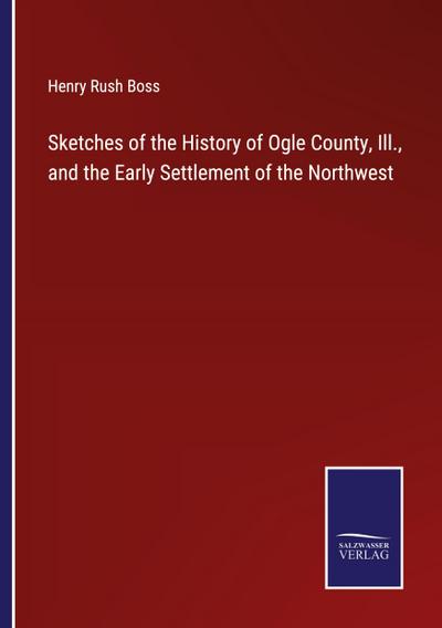 Sketches of the History of Ogle County, Ill., and the Early Settlement of the Northwest