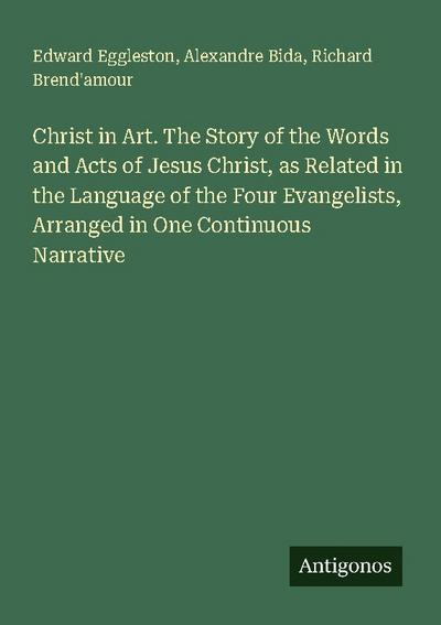 Christ in Art. The Story of the Words and Acts of Jesus Christ, as Related in the Language of the Four Evangelists, Arranged in One Continuous Narrative