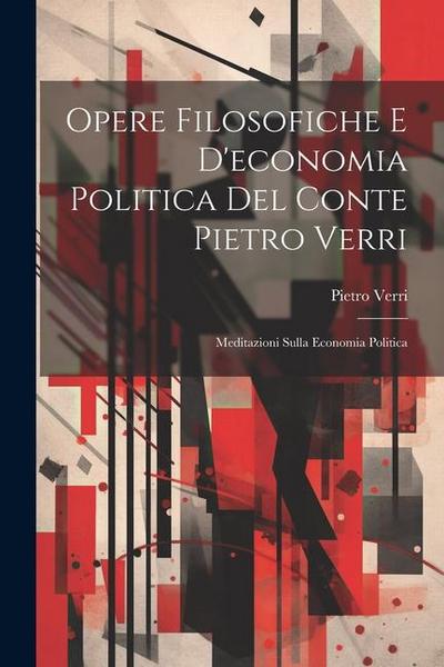 Opere Filosofiche E D’economia Politica Del Conte Pietro Verri: Meditazioni Sulla Economia Politica