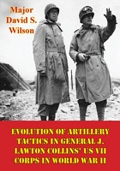 Evolution Of Artillery Tactics In General J. Lawton Collins’ US VII Corps In World War II