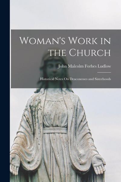Woman’s Work in the Church: Historical Notes On Deaconesses and Sisterhoods
