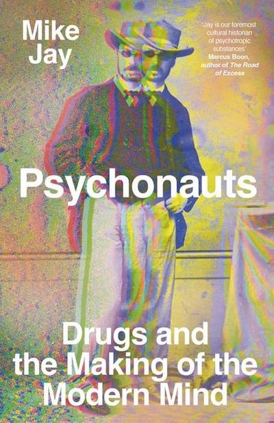 Psychonauts - Drugs and the Making of the Modern Mind