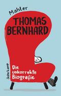 Thomas Bernhard - Die unkorrekte Biografie