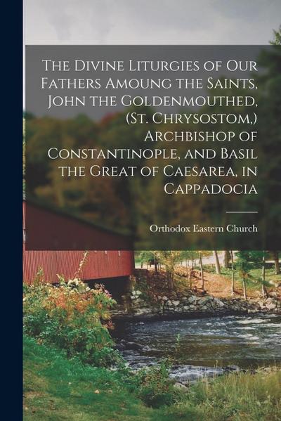 The Divine Liturgies of our Fathers Amoung the Saints, John the Goldenmouthed, (St. Chrysostom, ) Archbishop of Constantinople, and Basil the Great of