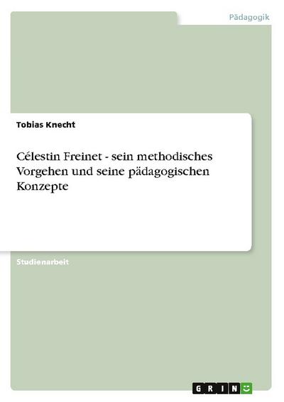 Celestin Freinet - sein methodisches Vorgehen und seine pädagogischen Konzepte