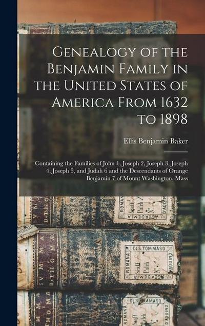 Genealogy of the Benjamin Family in the United States of America From 1632 to 1898; Containing the Families of John 1, Joseph 2, Joseph 3, Joseph 4, Joseph 5, and Judah 6 and the Descendants of Orange Benjamin 7 of Mount Washington, Mass