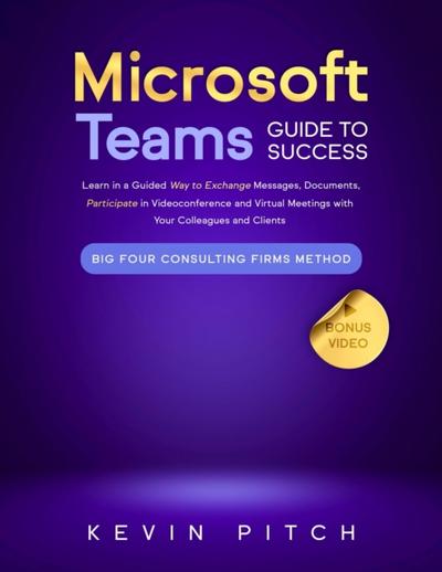Microsoft Teams Guide for Success: Mastering Communication, Collaboration, and Virtual Meetings with Colleagues & Clients