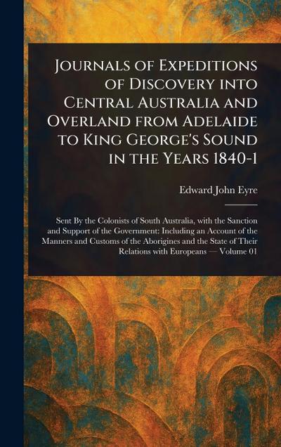 Journals of Expeditions of Discovery Into Central Australia and Overland From Adelaide to King George’s Sound in the Years 1840-1