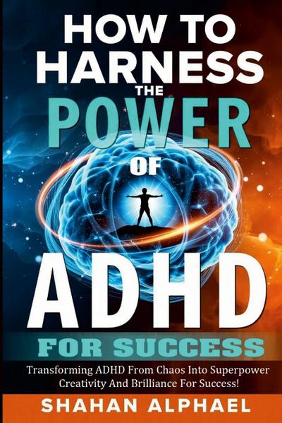 HOW TO HARNESS THE POWER OF ADHD  FOR SUCCESS