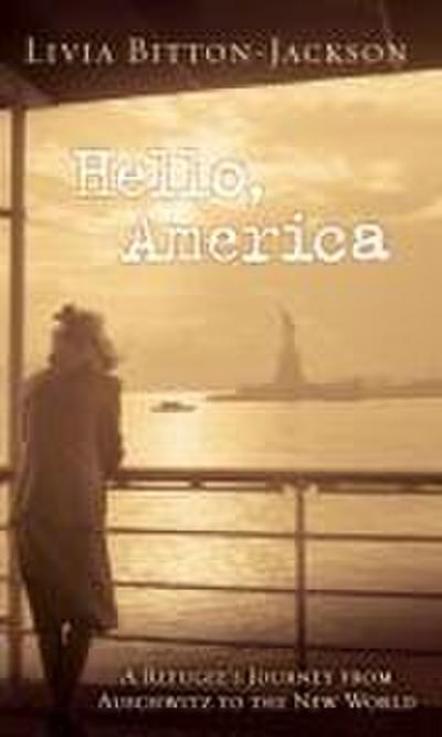 Hello, America: A Refugee’s Journey from Auschwitz to the New World