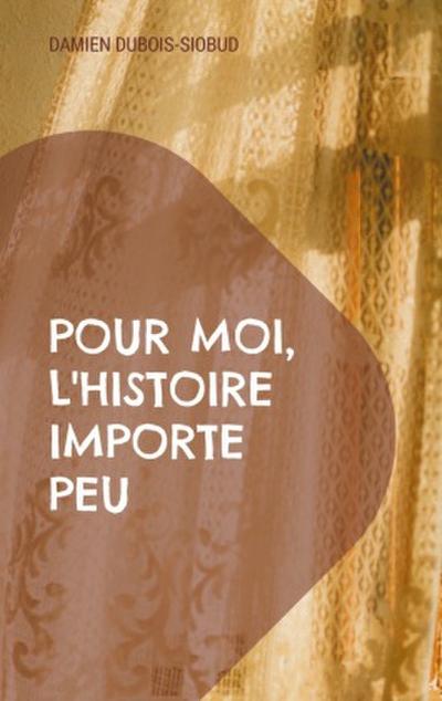 Pour moi, l’Histoire importe peu