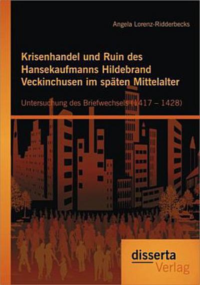 Krisenhandel und Ruin des Hansekaufmanns Hildebrand Veckinchusen im späten Mittelalter: Untersuchung des Briefwechsels (1417 - 1428)