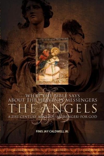 What the Bible Says about the Heavenly Messengers: The Angels - A 21st Century Angelos (Messenger) for God