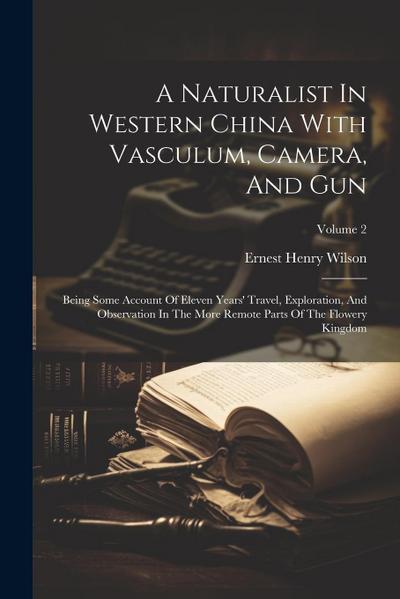 A Naturalist In Western China With Vasculum, Camera, And Gun: Being Some Account Of Eleven Years’ Travel, Exploration, And Observation In The More Rem