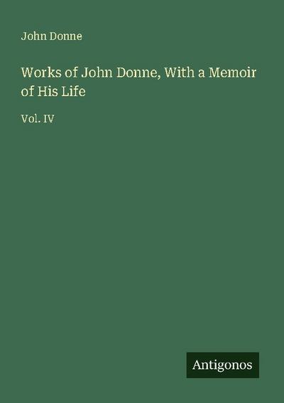 Works of John Donne, With a Memoir of His Life