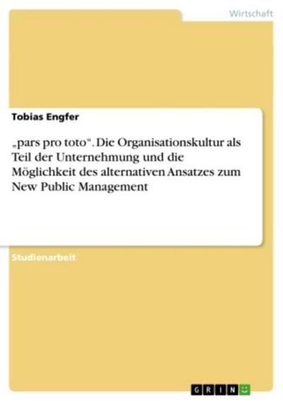 "pars pro toto". Die Organisationskultur als Teil der Unternehmung und die Möglichkeit des alternativen Ansatzes zum New Public Management