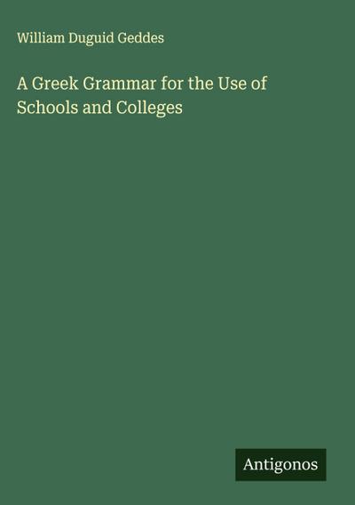 A Greek Grammar for the Use of Schools and Colleges