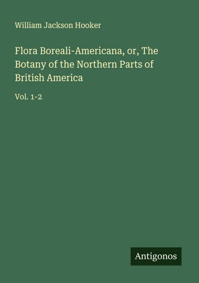 Flora Boreali-Americana, or, The Botany of the Northern Parts of British America