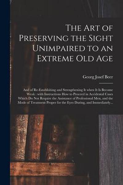 The Art of Preserving the Sight Unimpaired to an Extreme Old Age: and of Re-establishing and Strengthening It When It is Become Weak: With Instruction